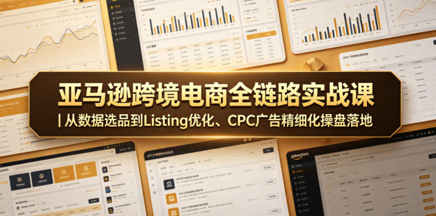 亚马逊跨境电商全链路实战课|从数据选品到Listing优化、CPC广告精细化操盘落地-续财库