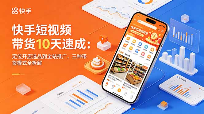 快手短视频带货10天速成:定位开店选品到全站推广,三种带货模式全拆解-续财库