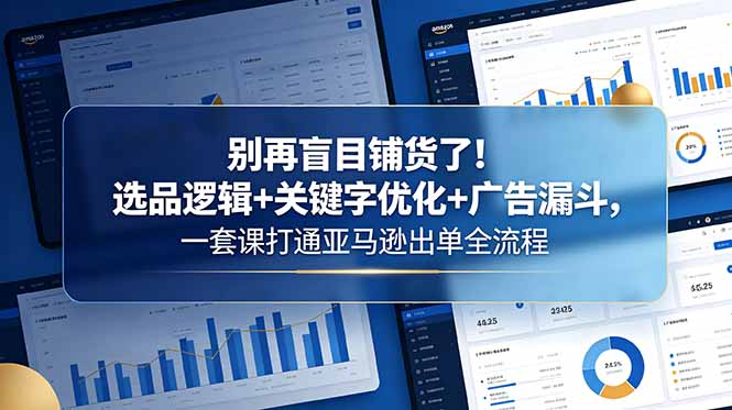 别再盲目铺货了!选品逻辑+关键字优化+广告漏斗,一套课打通亚马逊出单全流程-续财库