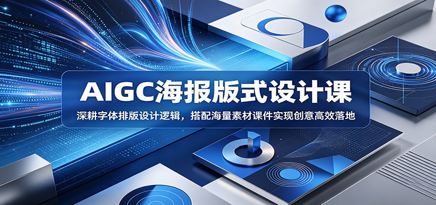 AIGC海报版式设计课：深耕字体排版设计逻辑，搭配海量素材课件实现创意高效落地-续财库