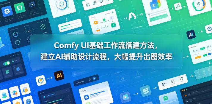 Comfy UI基础工作流搭建方法，建立AI辅助设计流程，大幅提升出图效率-续财库