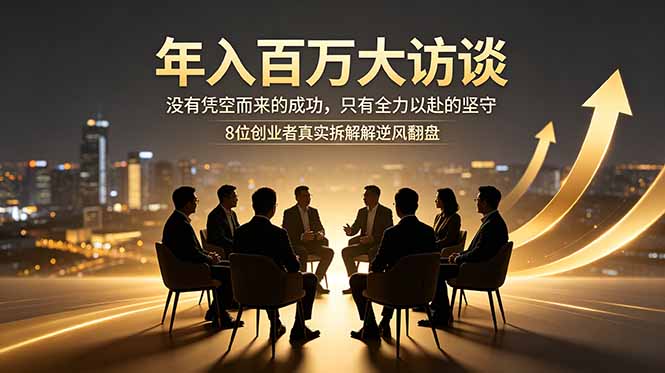 年入百万大访谈：没有凭空而来的成功，只有全力以赴的坚守，8位创业者真实拆解逆风翻盘路-续财库