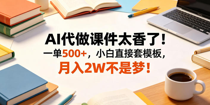 AI代做课件太香了！一单500+，小白直接套模板，月入2W不是梦！【揭秘】-续财库