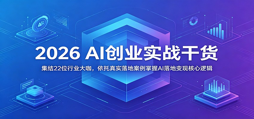 2026 AI创业实战干货：集结22位行业大咖，依托真实落地案例掌握AI落地变现核心逻辑-续财库
