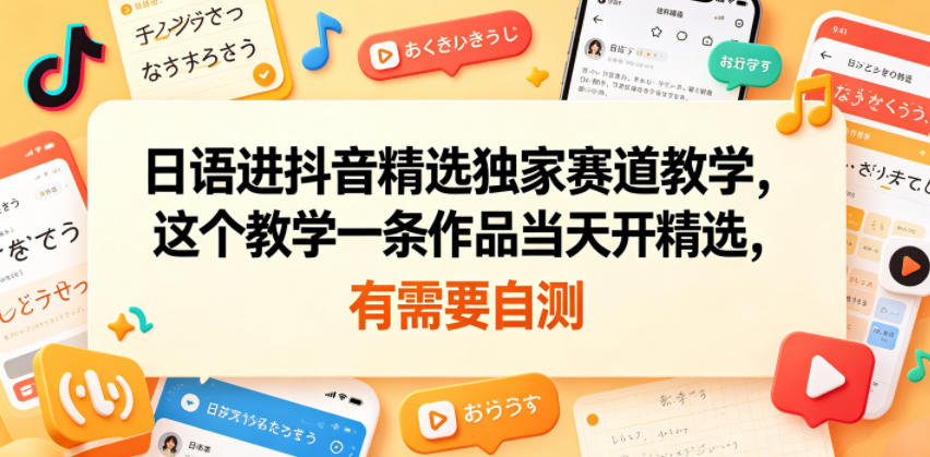 日语进抖音精选独家赛道教学，这个教学一条作品当天开精选，有需要自测-续财库