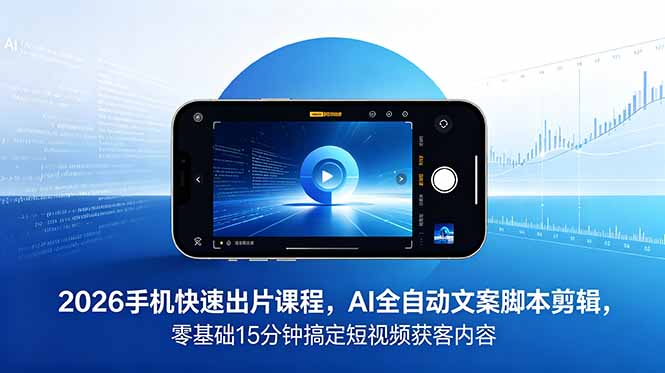 2026 手机快速出片课程，AI 全自动文案脚本剪辑，零基础 15 分钟搞定短视频获客内容-续财库