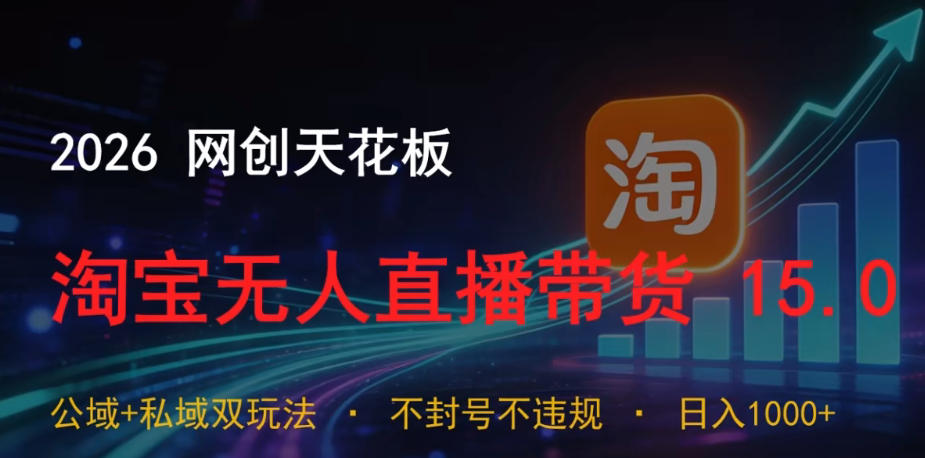 2026网创天花板，淘宝无人直播带货15.0，公域+私域双玩法，日入1k+，不违规不封号【揭秘】-续财库