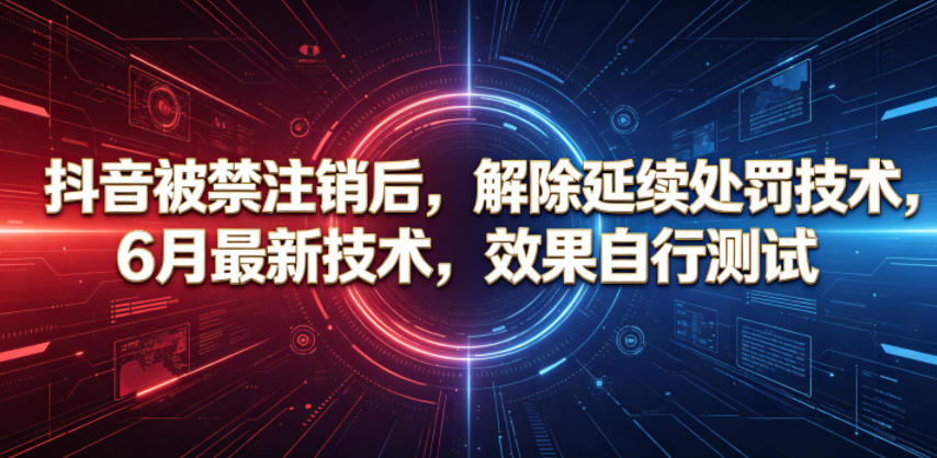 抖音被禁注销后，解除延续处罚技术，6月最新技术，效果自行测试-续财库
