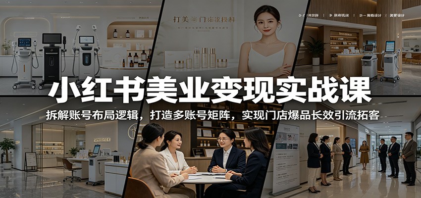 小红书美业变现实战课：拆解账号布局逻辑，打造多账号矩阵，实现门店爆品长效引流拓客-续财库