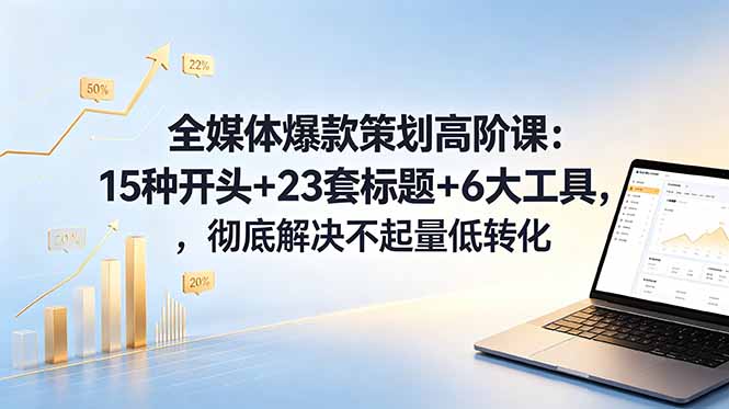 全媒体爆款策划高阶课:15种开头+23套标题+6大工具,彻底解决不起量低转化-续财库