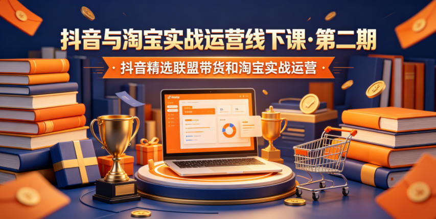 抖音与淘宝实战运营线下课·第二期,抖音精选联盟带货和淘宝实战运营-续财库