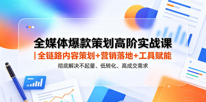全媒体爆款策划高阶实战课|全链路内容策划+营销落地+工具赋能,彻底解决不起量、低转化、低成交难题-续财库