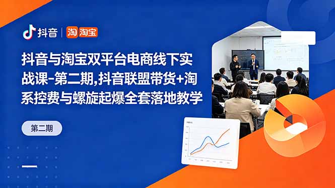抖音与淘宝双平台电商线下实战课-第二期,抖音联盟带货+淘系控费与螺旋起爆全套落地教学-续财库