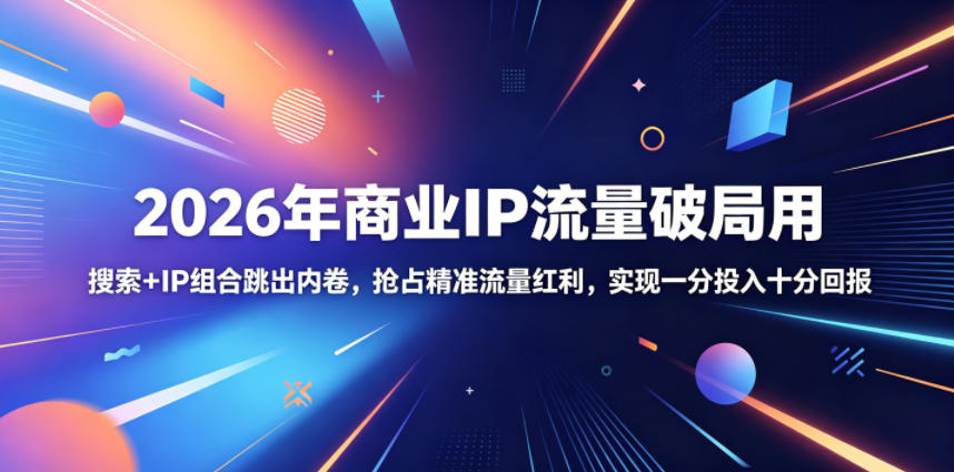 2026年商业IP流量破局用,搜索+IP组合跳出内卷,抢占精准流量红利,实现一分投入十分回报-续财库