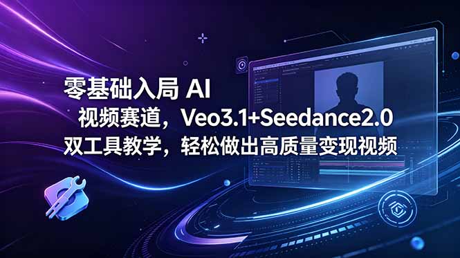 零基础入局 AI 视频赛道,Veo3.1+Seedance2.0 双工具教学,轻松做出高质量变现视频-续财库