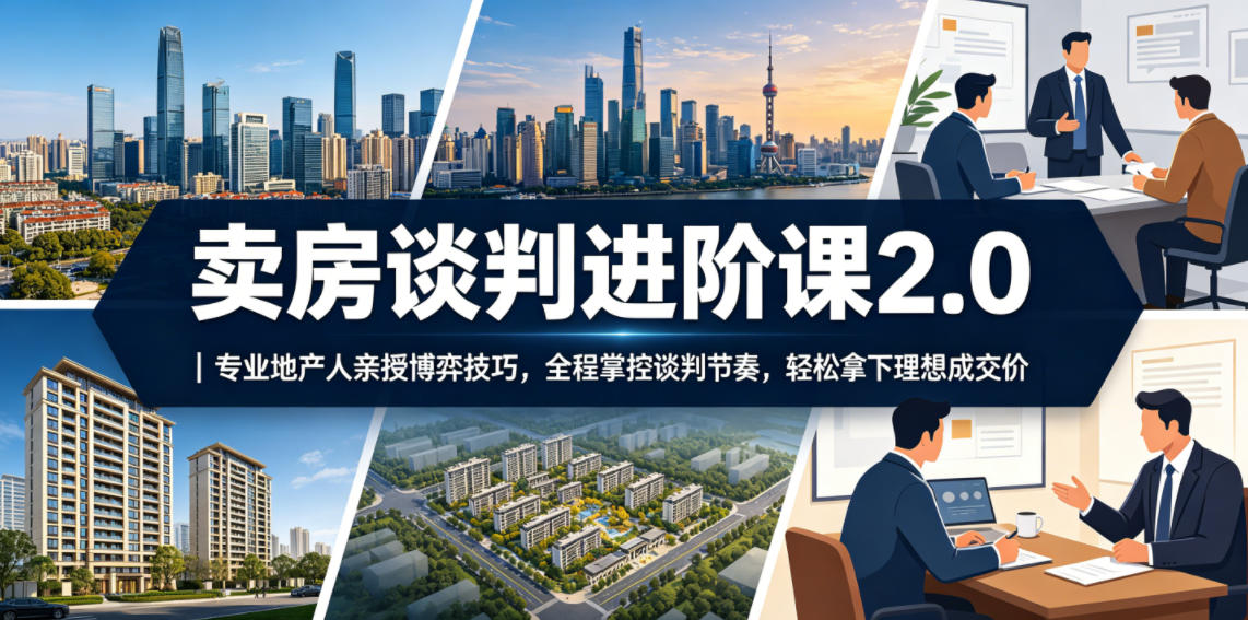 卖房谈判进阶课2.0|专业地产人亲授博弈技巧,全程掌控谈判节奏,轻松拿下理想成交价-续财库