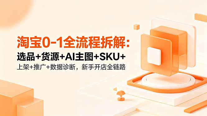 淘宝0-1全流程拆解:选品+货源+AI主图+SKU+上架+推广+数据诊断,新手开店全链路-续财库