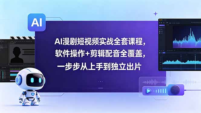 AI漫剧短视频实战全套课程,软件操作+剪辑配音全覆盖,一步步从上手到独立出片-续财库
