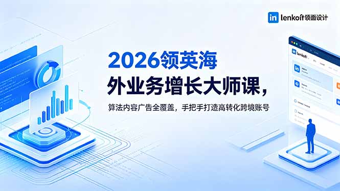 2026 领英海外业务增长大师课,算法内容广告全覆盖,手把手打造高转化跨境账号-续财库