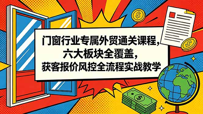 门窗行业专属外贸通关课程,六大板块全覆盖,获客报价风控全流程实战教学-续财库