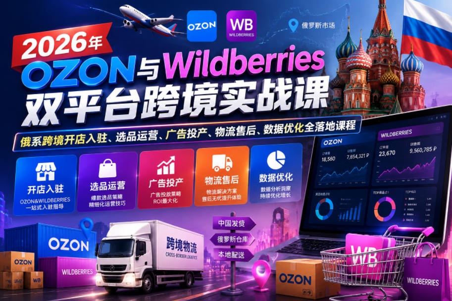 2026年OZON与Wildberries双平台跨境实战课,俄系跨境开店入驻、选品运营、广告投产、物流售后、数据优化全落地课程-续财库