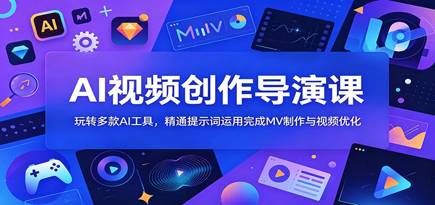 AI视频创作导演课:玩转多款AI工具,精通提示词运用完成MV制作与视频优化-续财库