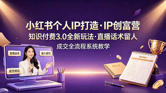 小红书个人IP打造创富营，知识付费3.0全新玩法，直播话术留人成交全流程系统教学-续财库