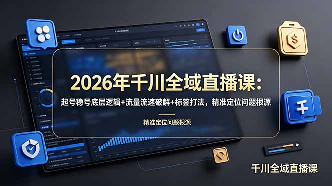 2026年千川全域直播课:起号稳号底层逻辑+流量流速破解+标签打法,精准定位问题根源-续财库