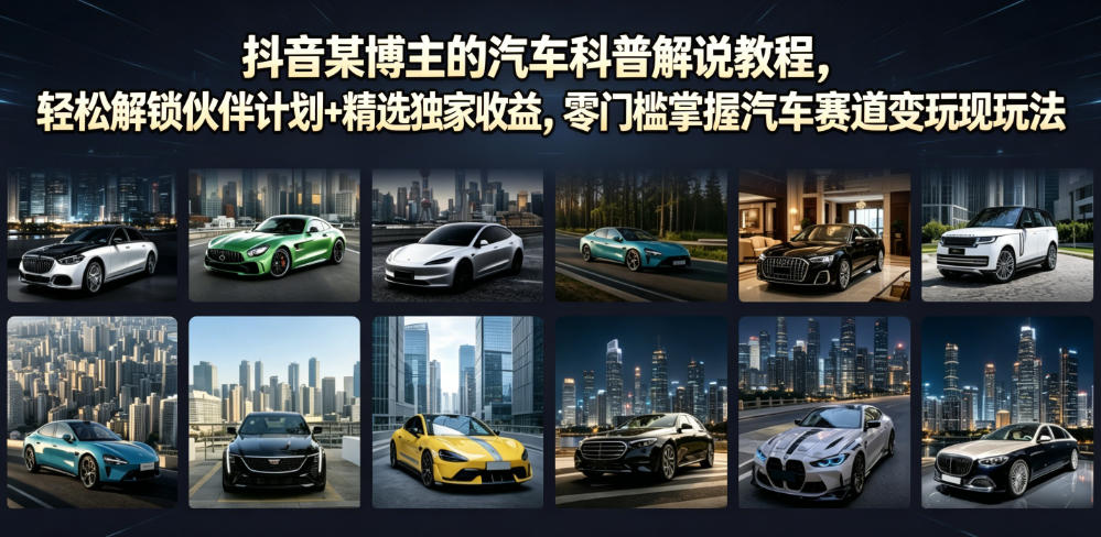 抖音某博主的汽车科普解说教程，轻松解锁伙伴计划+精选独家收益，零门槛掌握汽车赛道变现玩法-续财库