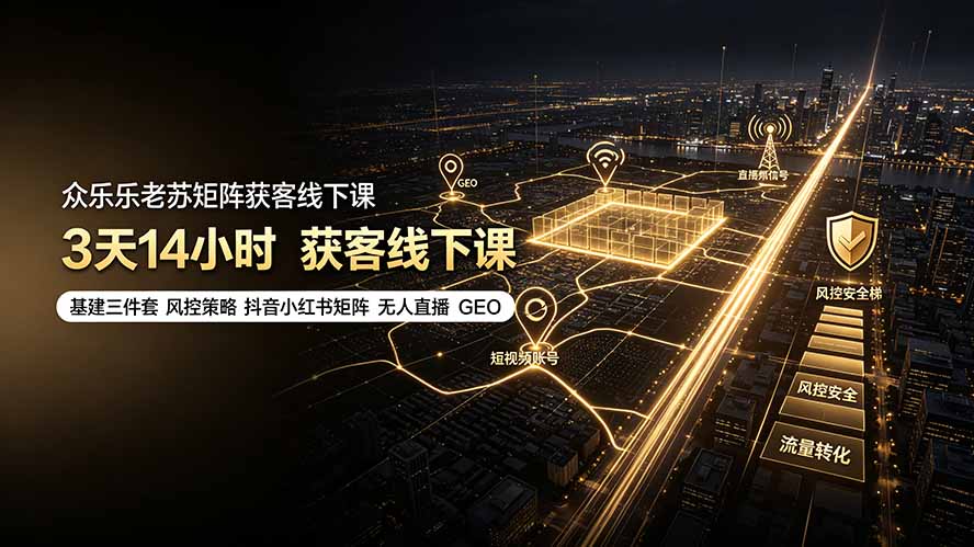 众乐乐老苏矩阵获客线下课：3天14小时×基建三件套×风控策略×抖音小红书矩阵×无人直播×GEO-续财库