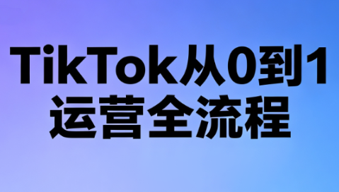 绿洲·TikTok从0到1运营全流程(更新7月)-续财库