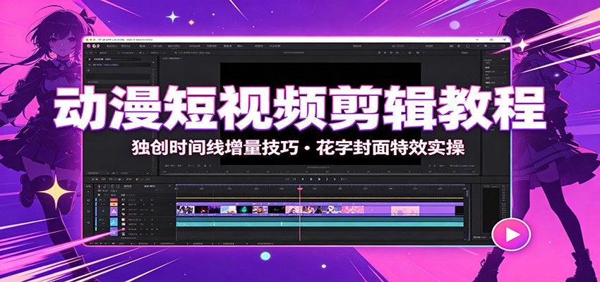动漫短视频剪辑教程：独创时间线增量技巧，花字封面特效实操-续财库