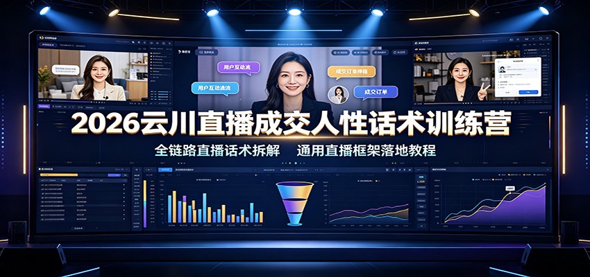 2026云川直播成交人性话术训练营：全链路直播话术拆解，通用直播框架落地教程-续财库