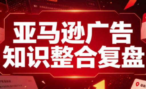 亚马逊广告知识整合复盘,适合从新手到成熟卖家的全阶段进阶-续财库