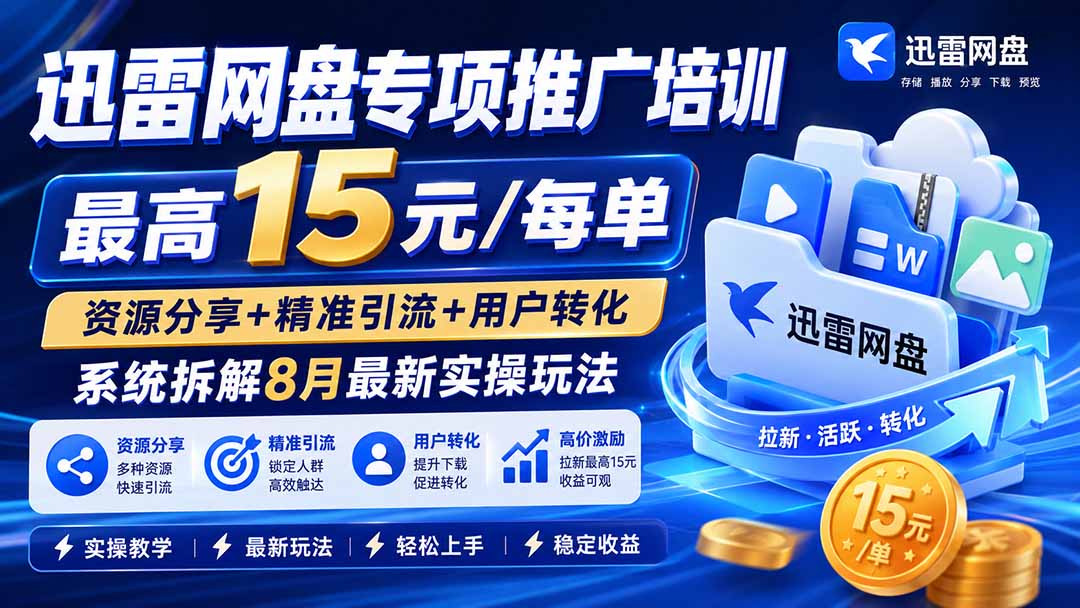 迅雷网盘专项推广培训-更新8月——最高15元/每单，资源分享+精准引流+用户转化，系统拆解最新实操玩法-续财库