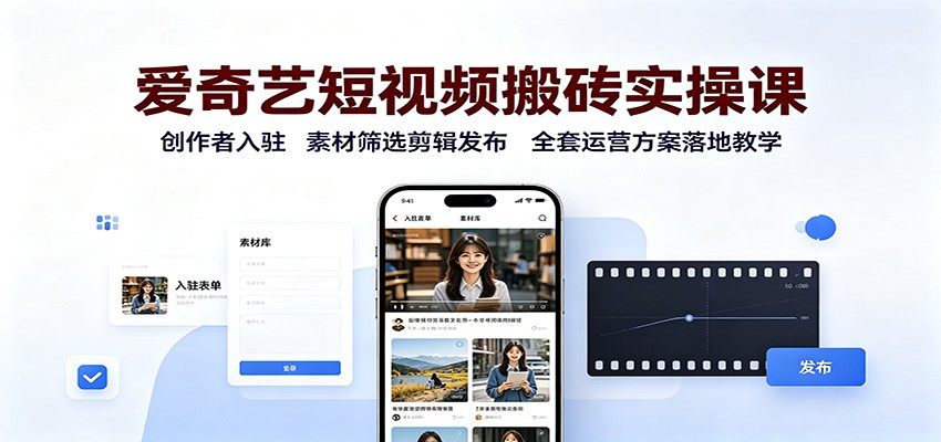爱奇艺短视频搬砖实操课:创作者入驻,素材筛选剪辑发布,全套运营方案落地教学-续财库