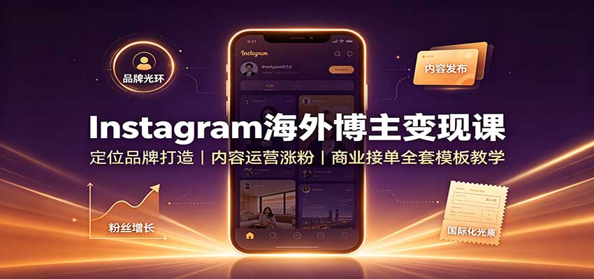 Instagram海外博主变现课：定位品牌打造，内容运营涨粉，商业接单全套模板教学-续财库
