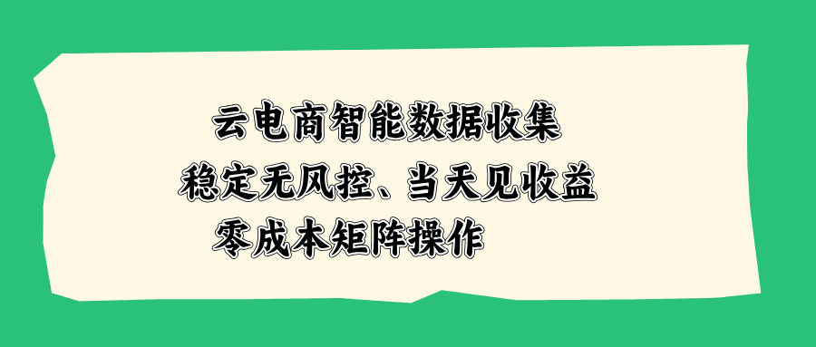云电商智能数据收集，稳定无风控，当天见收益，零成本矩阵操作-续财库