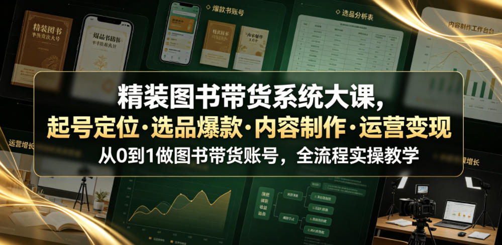 精装图书带货系统大课,起号定位・选品爆款・内容制作・运营变现,从0到1做图书带货账号,全流程实操教学(更新)-续财库