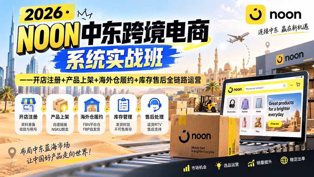 2026·NOON中东跨境电商系统实战班——开店注册+产品上架+海外仓履约+库存售后全链路运营-续财库