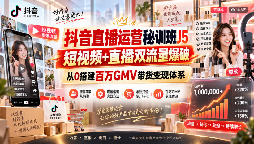 抖音直播运营秘训班J5|短视频+直播双流量爆破,从0搭建百万GMV带货变现体系-续财库