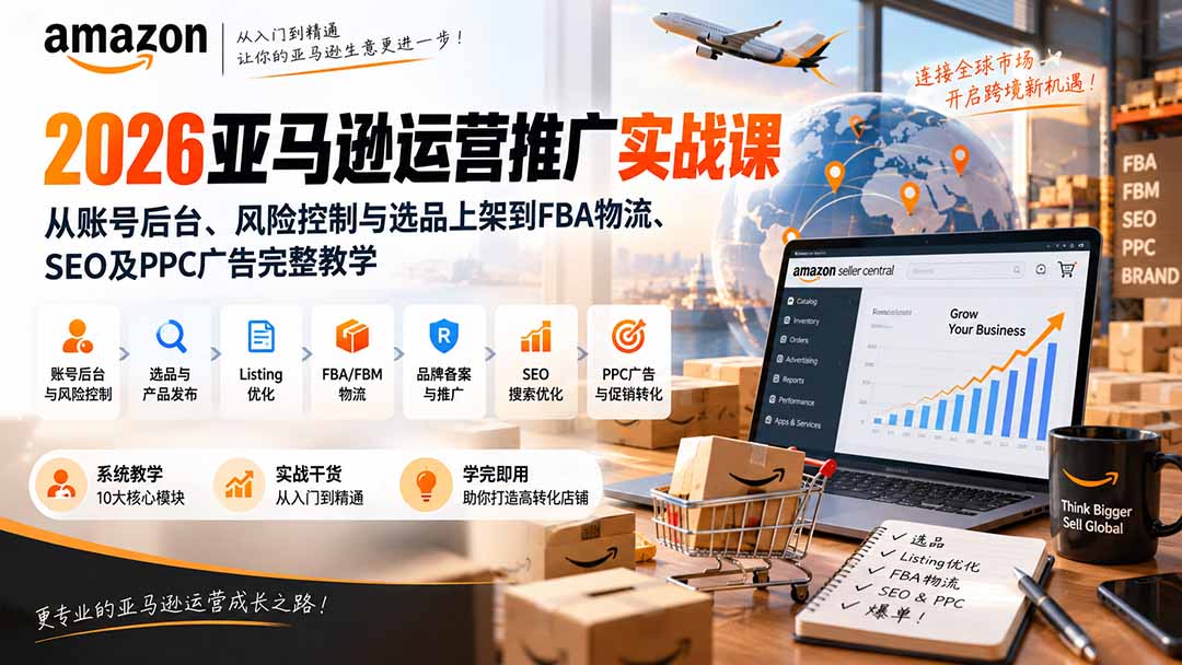 2026亚马逊运营推广实战课:从账号后台、风险控制与选品上架到FBA物流、SEO及PPC广告完整教学-续财库