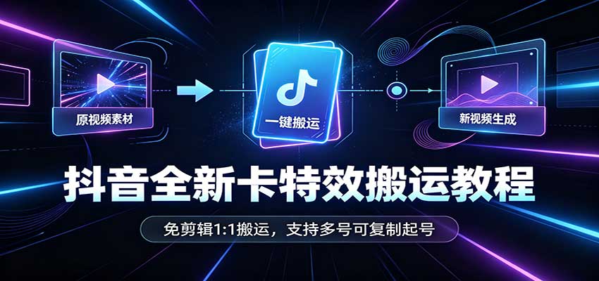 抖音全新卡特效搬运教程：免剪辑1:1搬运，支持多号可复制起号-续财库