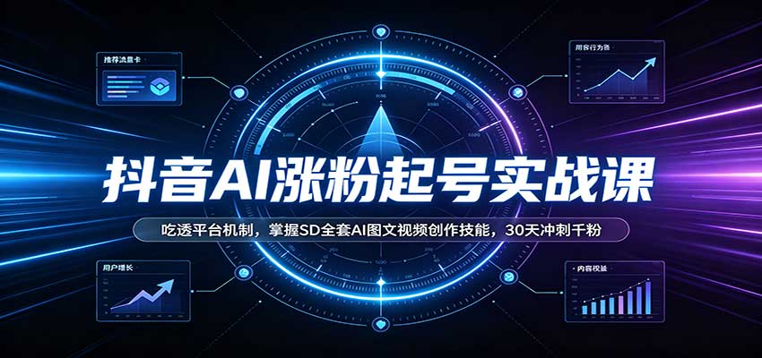 抖音AI涨粉起号实战课：吃透平台机制，掌握SD全套AI图文视频创作技能，30天冲刺千粉-续财库