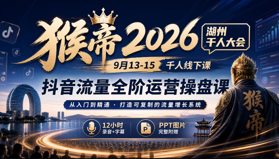 猴帝2026湖州千人大会9月13-15千人线下课，抖音流量全阶运营操盘课，12小时录音加字幕+ppt图片-续财库