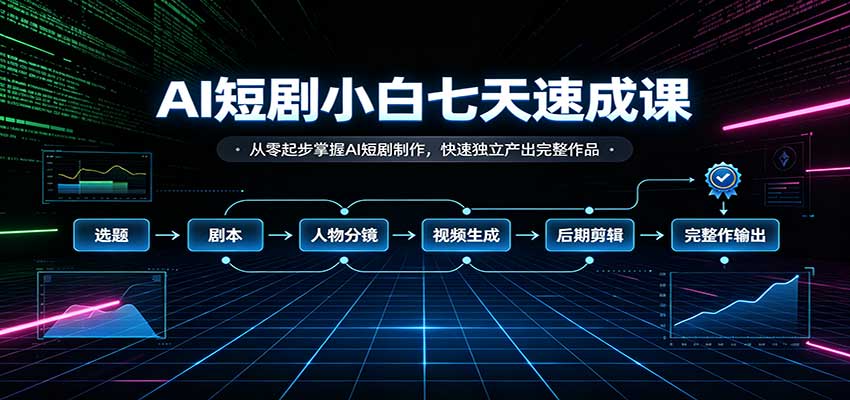AI短剧小白七天速成课：从零起步掌握AI短剧制作，快速独立产出完整作品-续财库