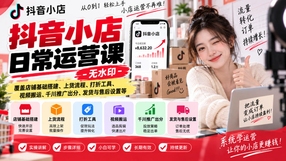 抖音小店日常运营课-无水印，覆盖店铺基础搭建、上货流程、打折工具、视频搬运、千川推广出分、发货与售后设置等-续财库