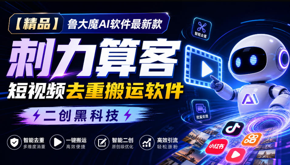 【精品】鲁大魔AI软件最新款刺力算客短视频去重搬运软件二创黑科技-续财库