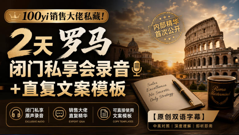 100yi销售大佬私藏-无水印！2天罗马闭门私享会录音+直复文案模板【原创双语字幕】-续财库
