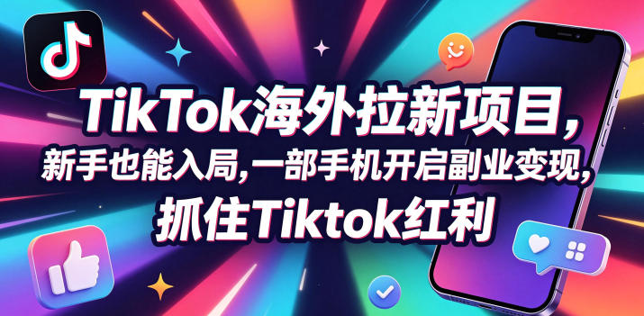 【无水印】Tc联盟TikTok海外拉新项目，新手也能入局，一部手机开启副业变现，抓住Tiktok红利(更新0927)-续财库